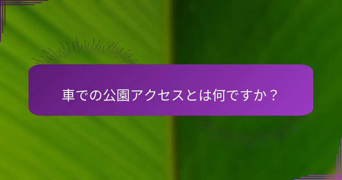 車での公園アクセスとは何ですか？