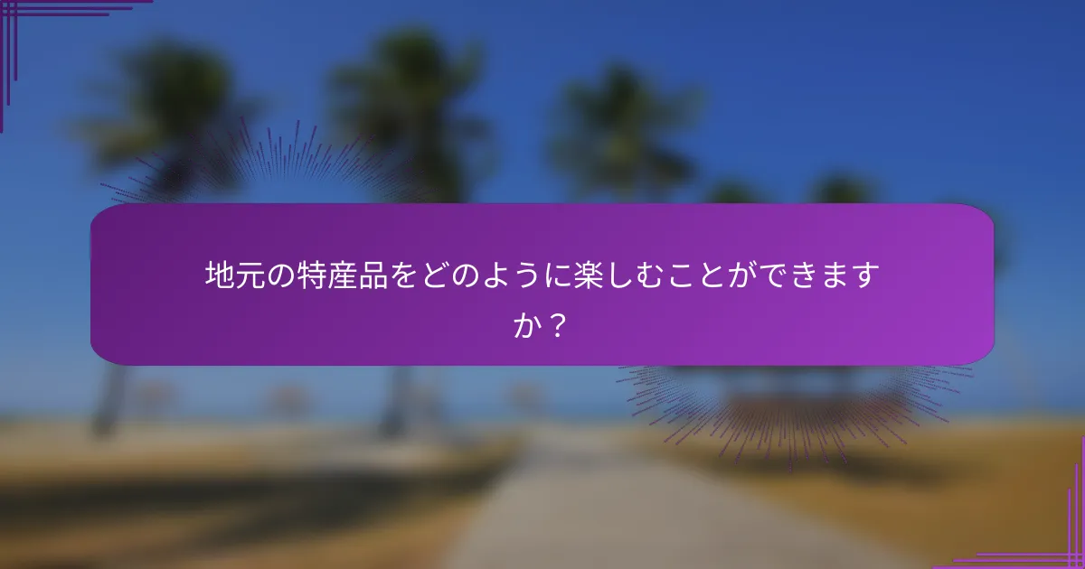 地元の特産品をどのように楽しむことができますか？