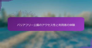 バリアフリー公園のアクセス性と利用者の体験