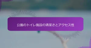 公園のトイレ施設の清潔さとアクセス性