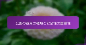 公園の遊具の種類と安全性の重要性