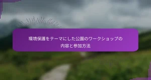 環境保護をテーマにした公園のワークショップの内容と参加方法