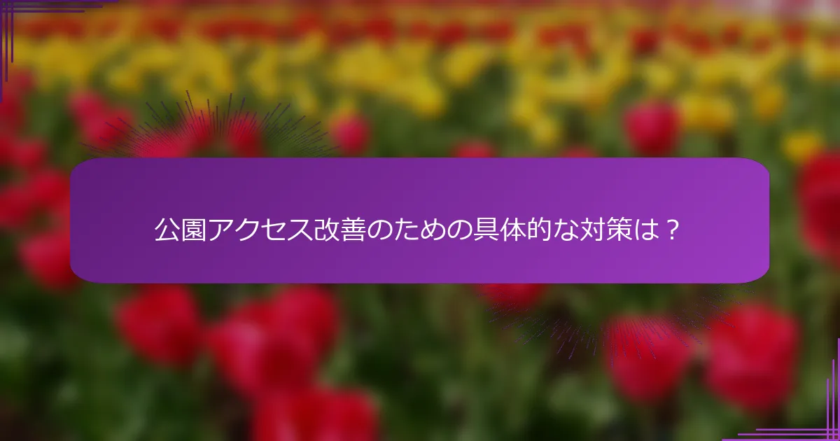 公園アクセス改善のための具体的な対策は？