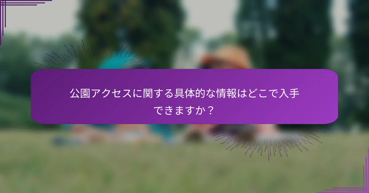 公園アクセスに関する具体的な情報はどこで入手できますか？