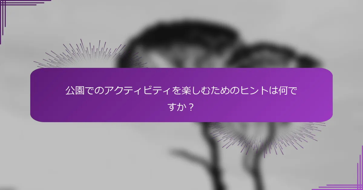 公園でのアクティビティを楽しむためのヒントは何ですか？