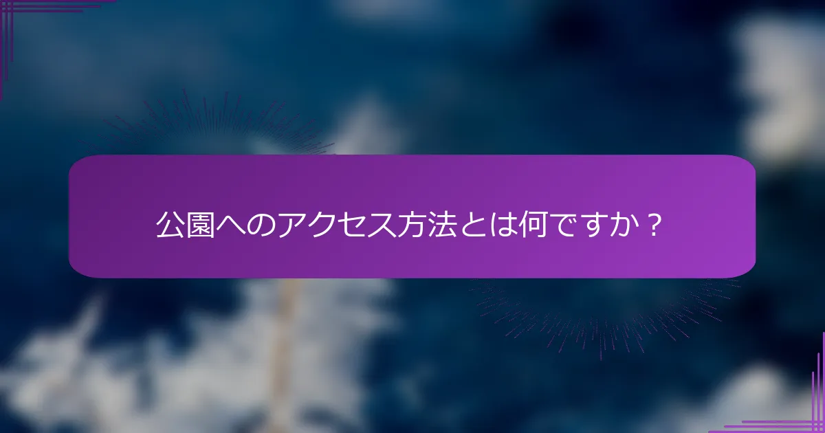 公園へのアクセス方法とは何ですか？