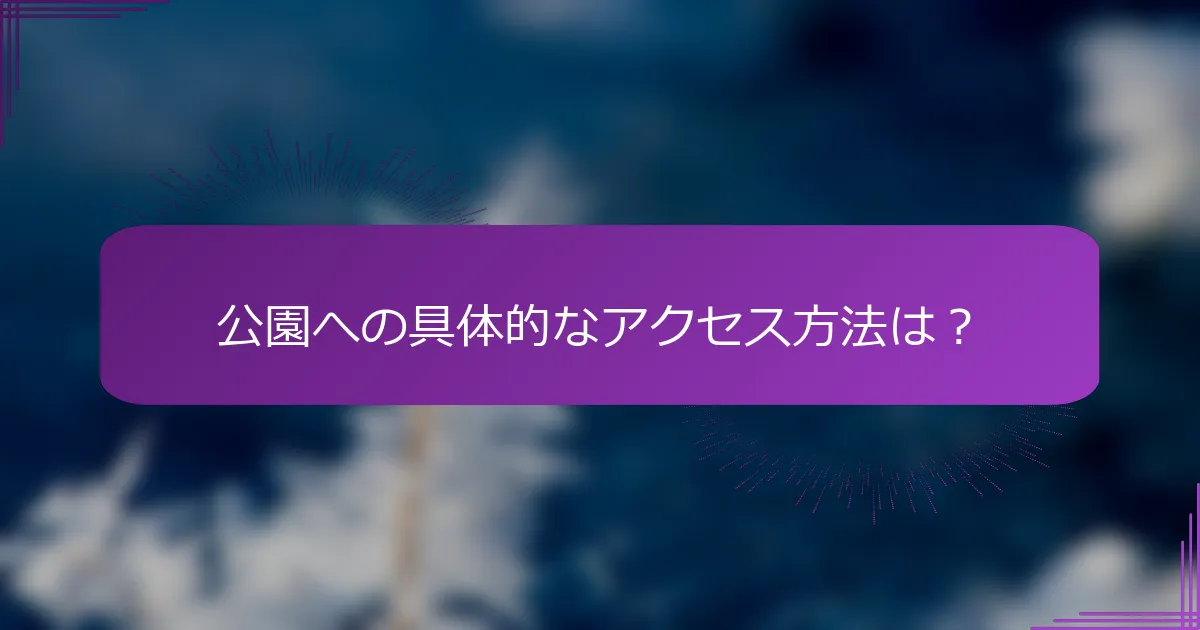 公園への具体的なアクセス方法は？