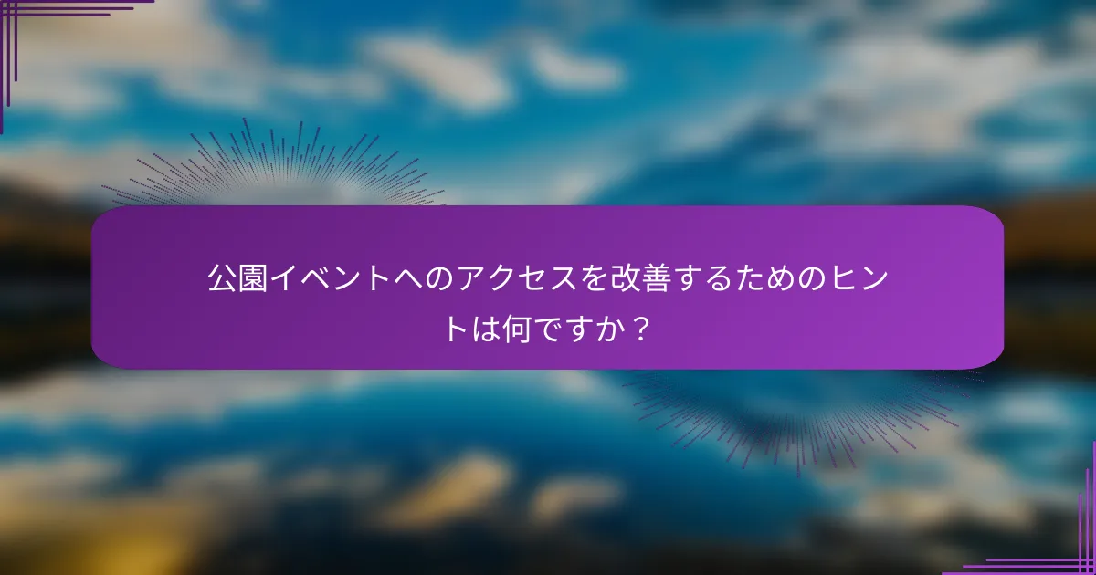 公園イベントへのアクセスを改善するためのヒントは何ですか？