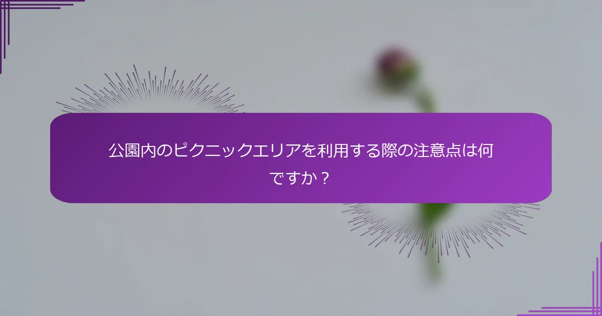 公園内のピクニックエリアを利用する際の注意点は何ですか？