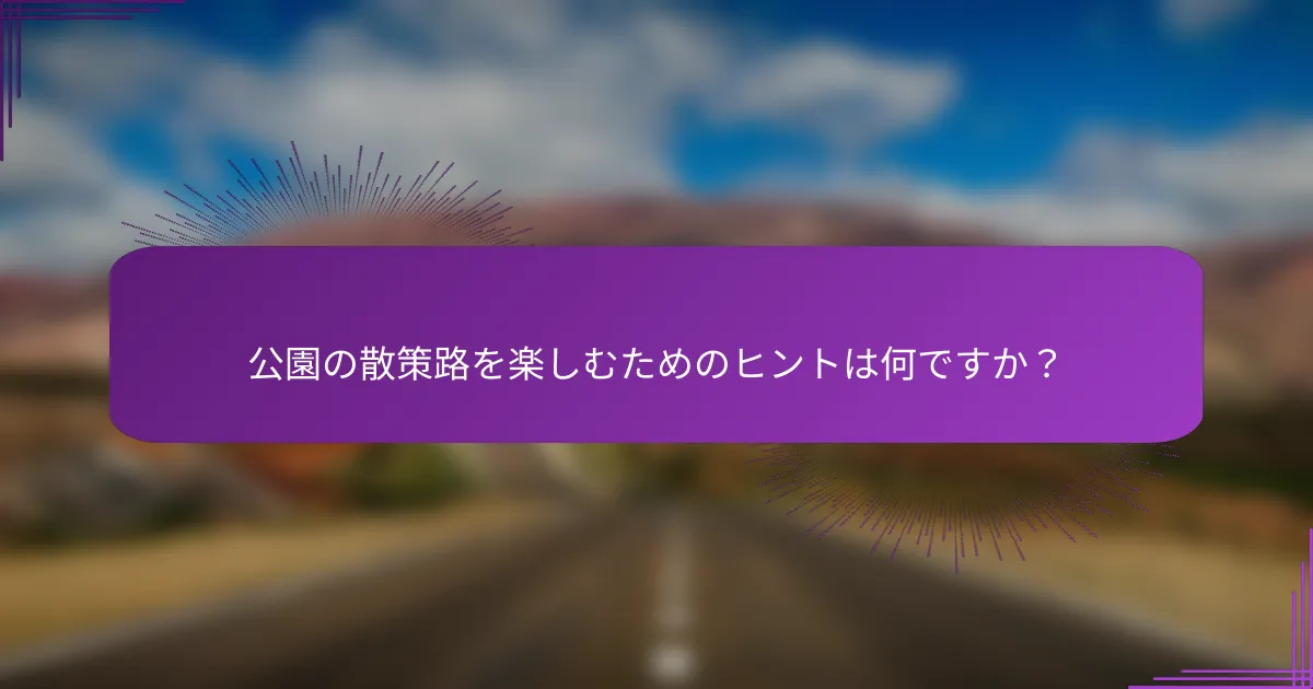 公園の散策路を楽しむためのヒントは何ですか？
