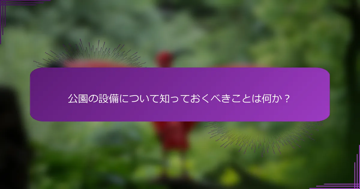 公園の設備について知っておくべきことは何か？