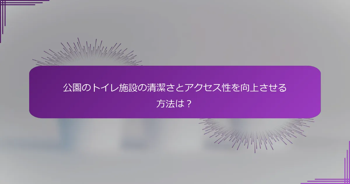 公園のトイレ施設の清潔さとアクセス性を向上させる方法は？
