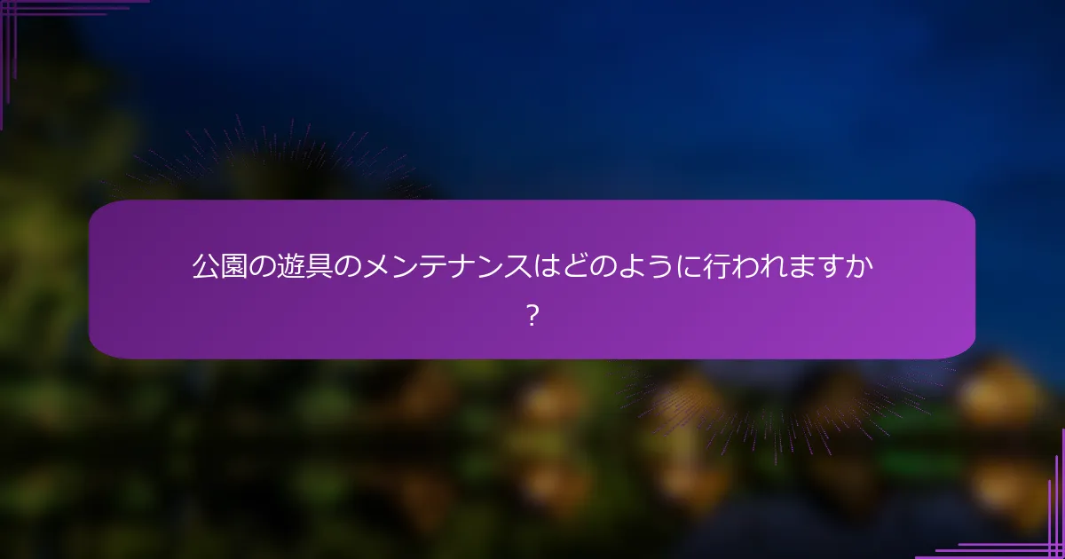 公園の遊具のメンテナンスはどのように行われますか？