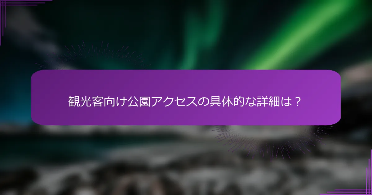 観光客向け公園アクセスの具体的な詳細は？