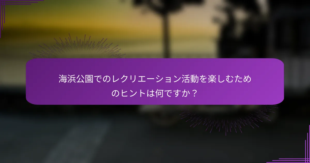 海浜公園でのレクリエーション活動を楽しむためのヒントは何ですか？