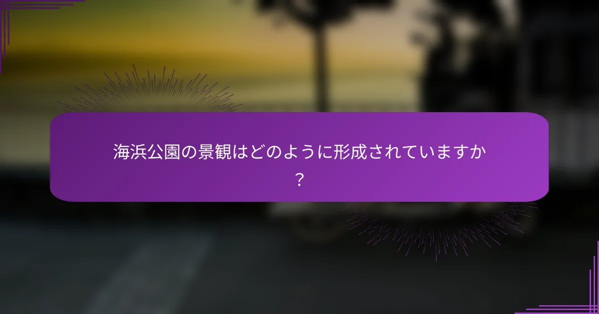 海浜公園の景観はどのように形成されていますか？