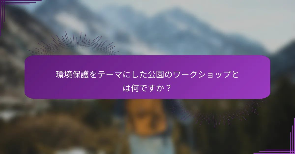 環境保護をテーマにした公園のワークショップとは何ですか？