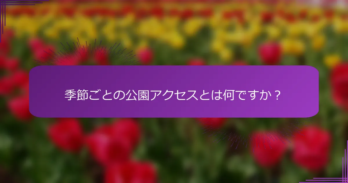 季節ごとの公園アクセスとは何ですか？