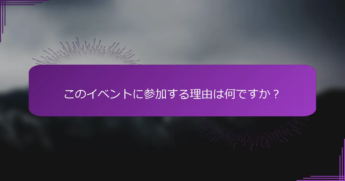 このイベントに参加する理由は何ですか？