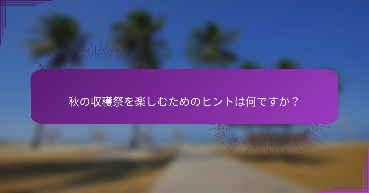 秋の収穫祭を楽しむためのヒントは何ですか？
