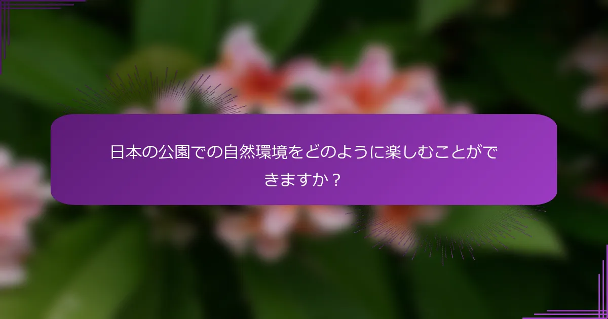 日本の公園での自然環境をどのように楽しむことができますか？
