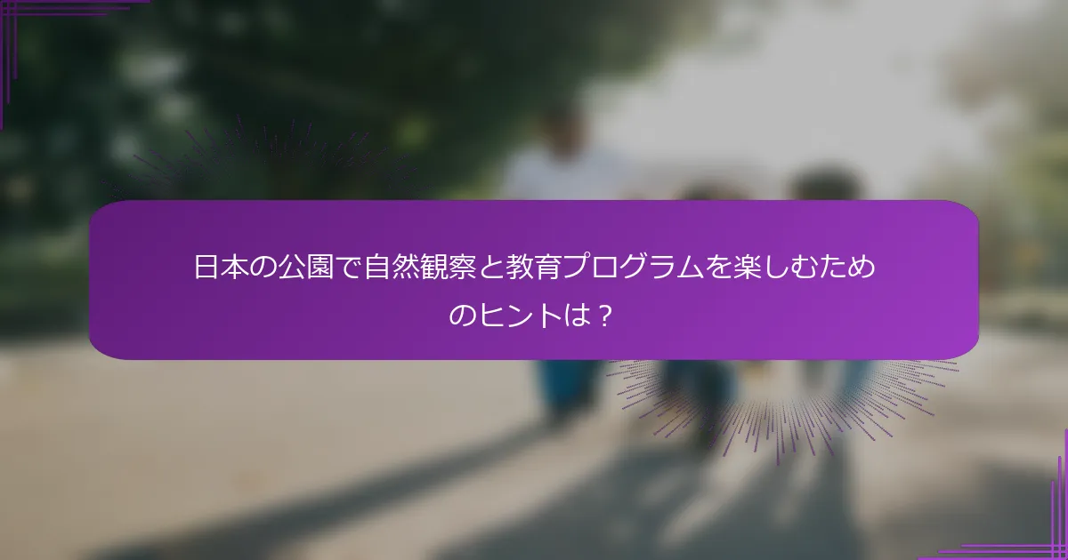 日本の公園で自然観察と教育プログラムを楽しむためのヒントは？