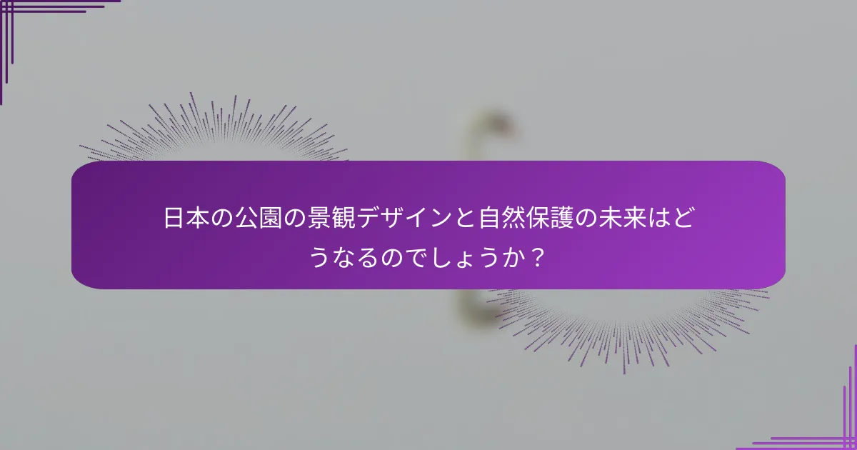 日本の公園の景観デザインと自然保護の未来はどうなるのでしょうか？