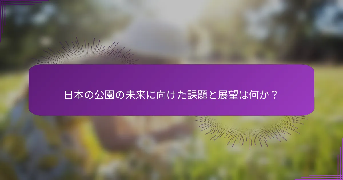 日本の公園の未来に向けた課題と展望は何か？