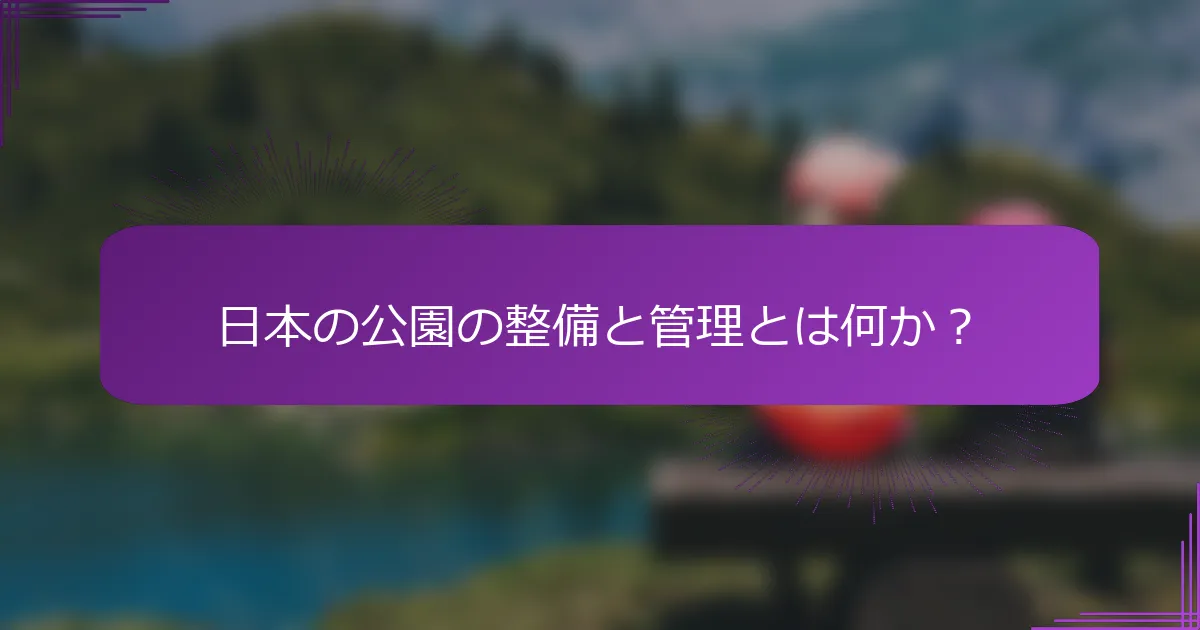 日本の公園の整備と管理とは何か？