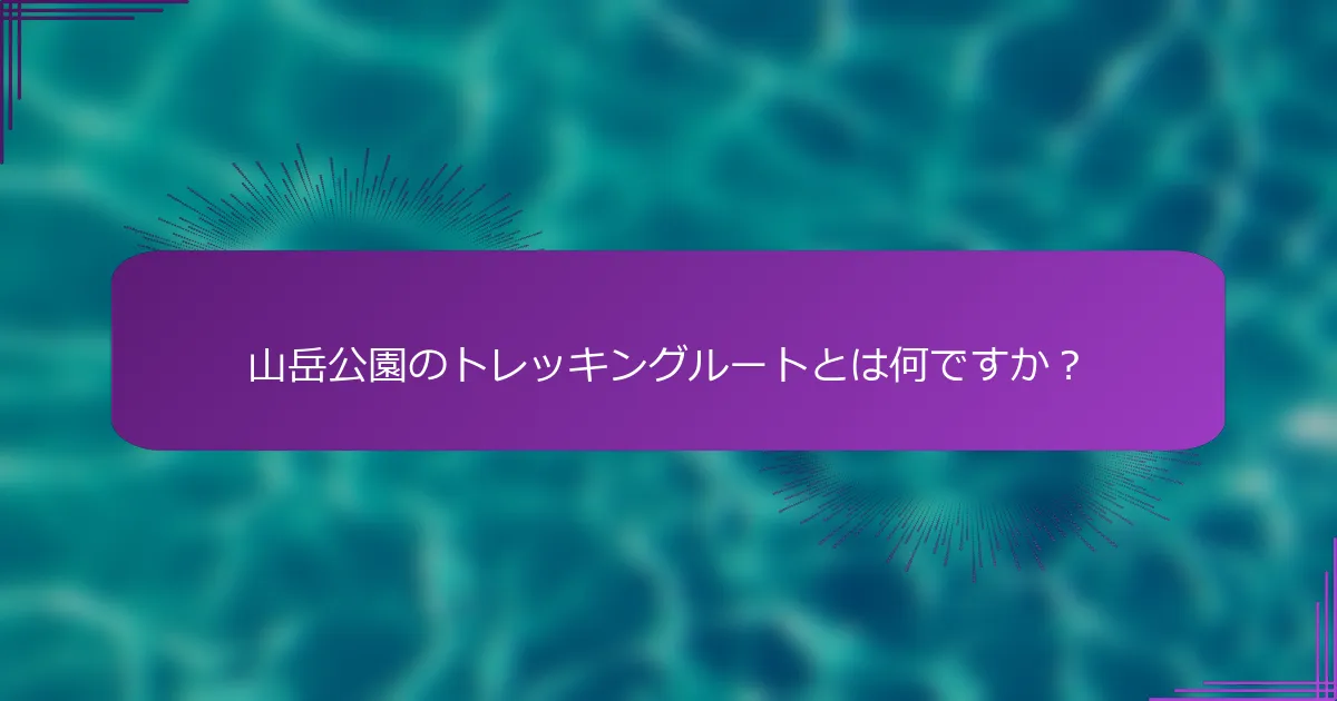 山岳公園のトレッキングルートとは何ですか？
