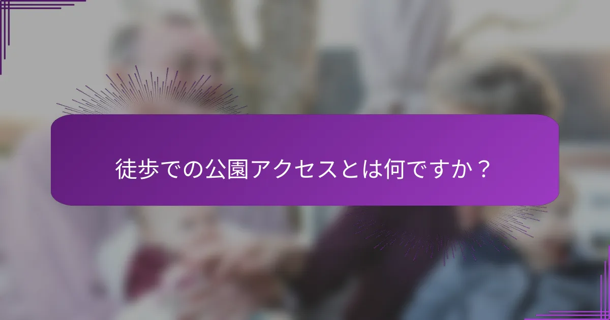 徒歩での公園アクセスとは何ですか？